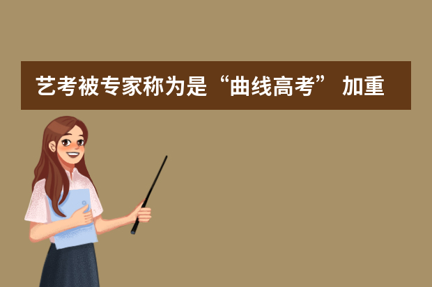 艺考被专家称为是“曲线高考” 加重考查文化课